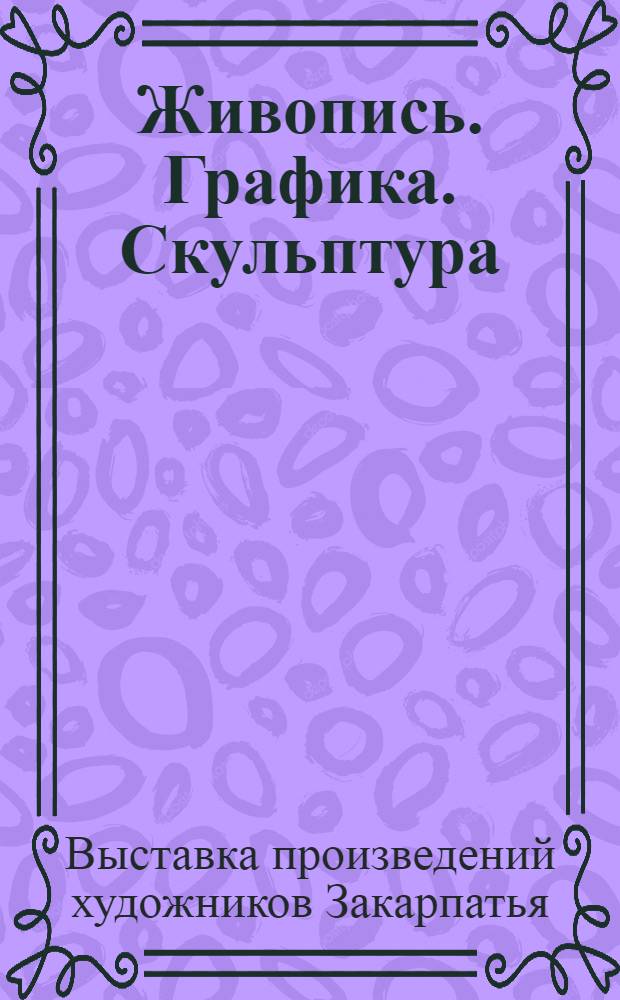 Живопись. Графика. Скульптура : Каталог