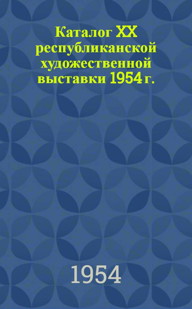 Каталог XX республиканской художественной выставки 1954 г. : Живопись. Графика. Скульптура