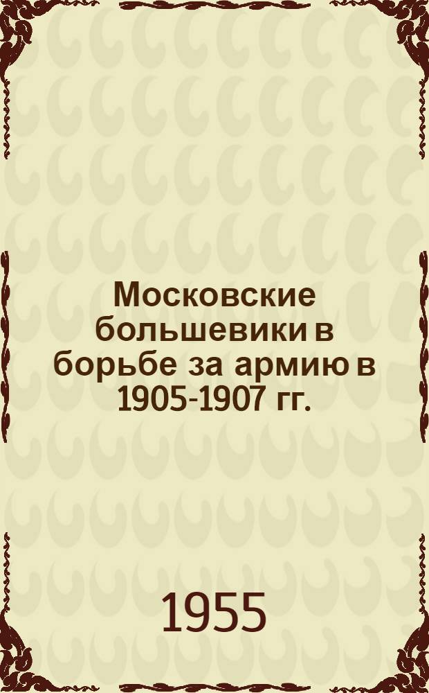 Московские большевики в борьбе за армию в 1905-1907 гг. : (Из опыта воен. работы Моск. организации РСДРП)