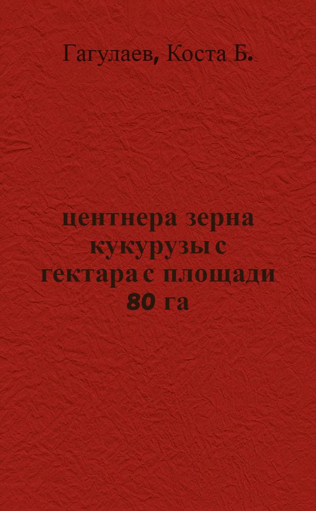52 центнера зерна кукурузы с гектара с площади 80 га : Рассказ звеньевого из колхоза им. Цаголова, Дигор. района Сев.-Осет. АССР