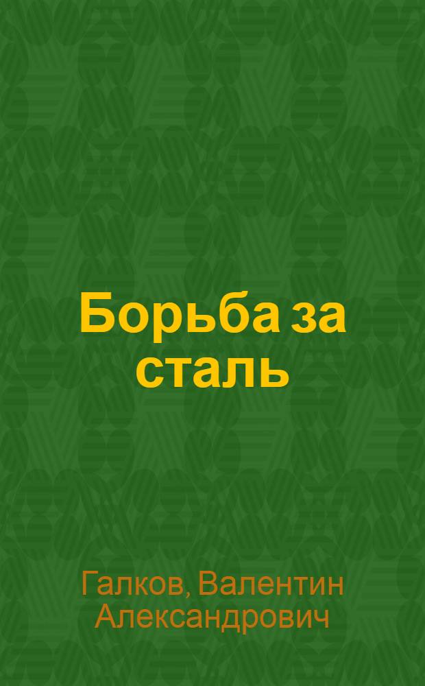 Борьба за сталь : (Из опыта парт. работы на сталингр. металлург. заводе "Красный Октябрь")