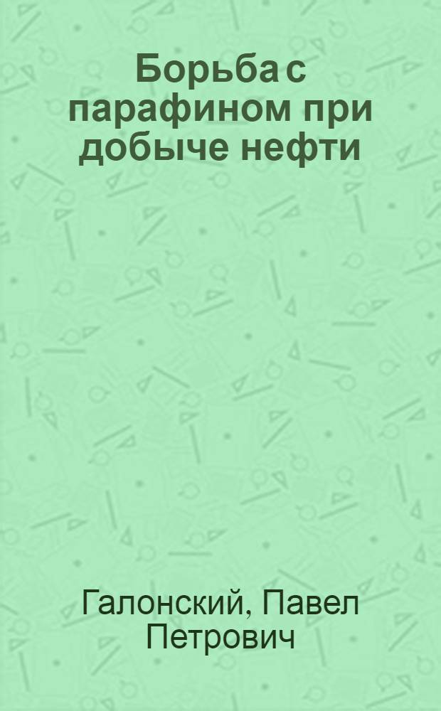 Борьба с парафином при добыче нефти : Теория и практика