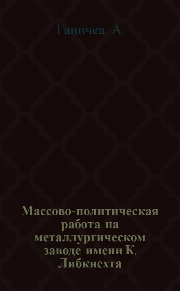 Массово-политическая работа на металлургическом заводе [имени К. Либкнехта]