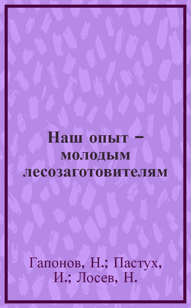 Наш опыт - молодым лесозаготовителям