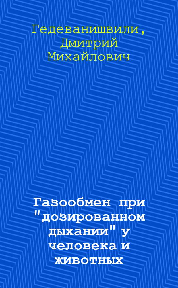 Газообмен при "дозированном дыхании" у человека и животных : (Методика и основные результаты исследования)