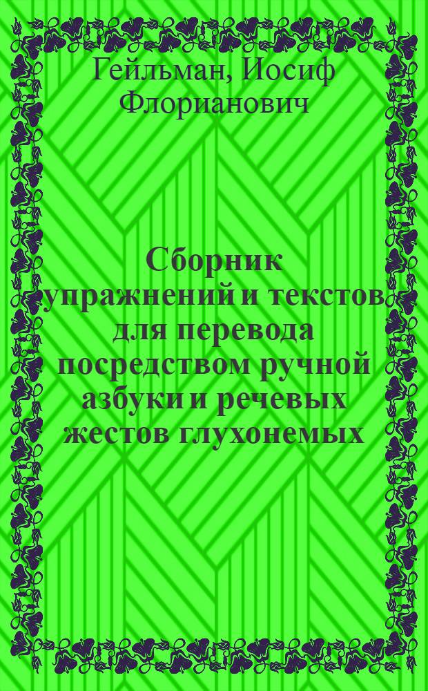 Сборник упражнений и текстов для перевода посредством ручной азбуки и речевых жестов глухонемых : (Пособие для слушателей Центр. курсов по подготовке и повышению квалификации переводчиков ВОГ)
