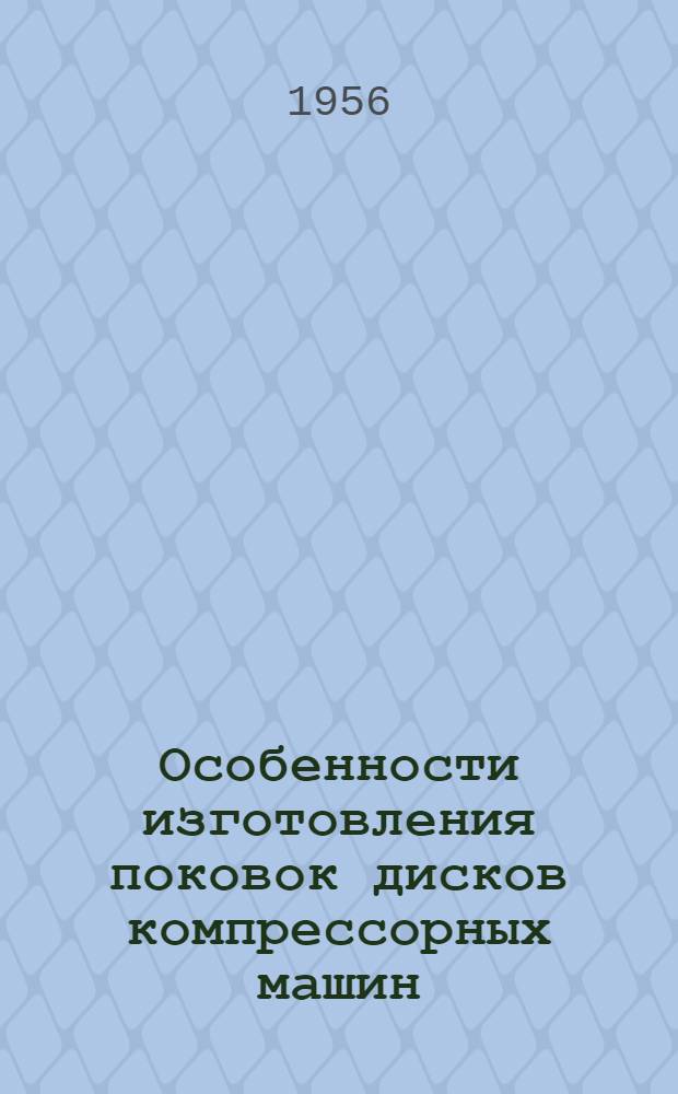 Особенности изготовления поковок дисков компрессорных машин : (Из опыта Невского машиностроит. завода им. В.И. Ленина)