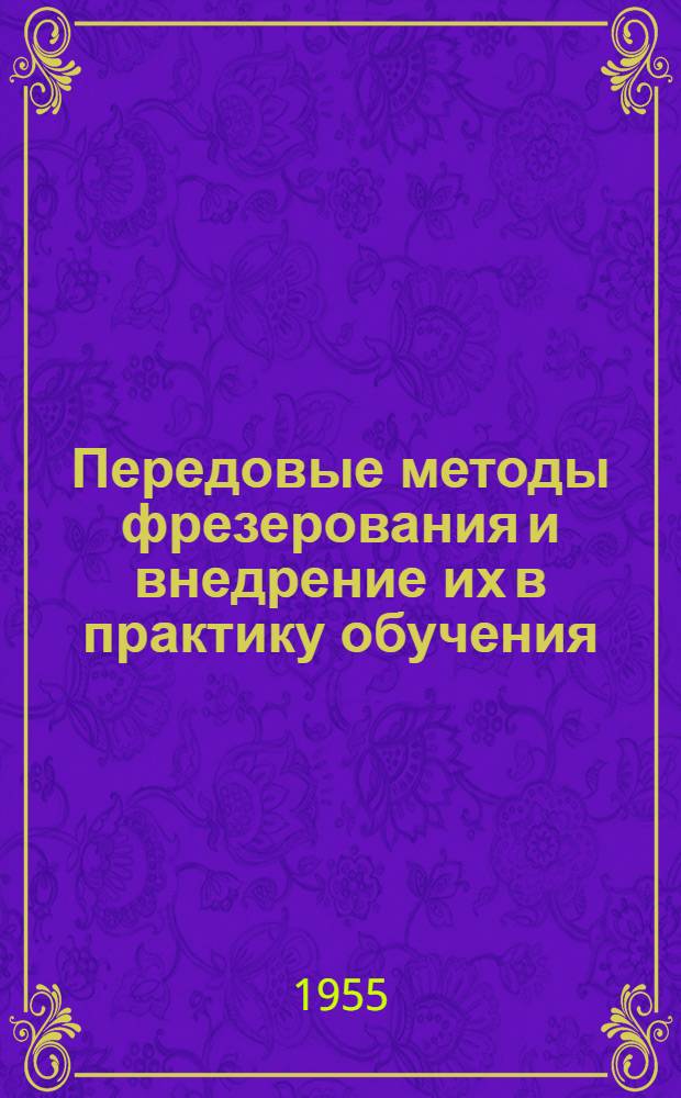 Передовые методы фрезерования и внедрение их в практику обучения : (Из опыта работы Ленингр. ремесл. училища № 39)