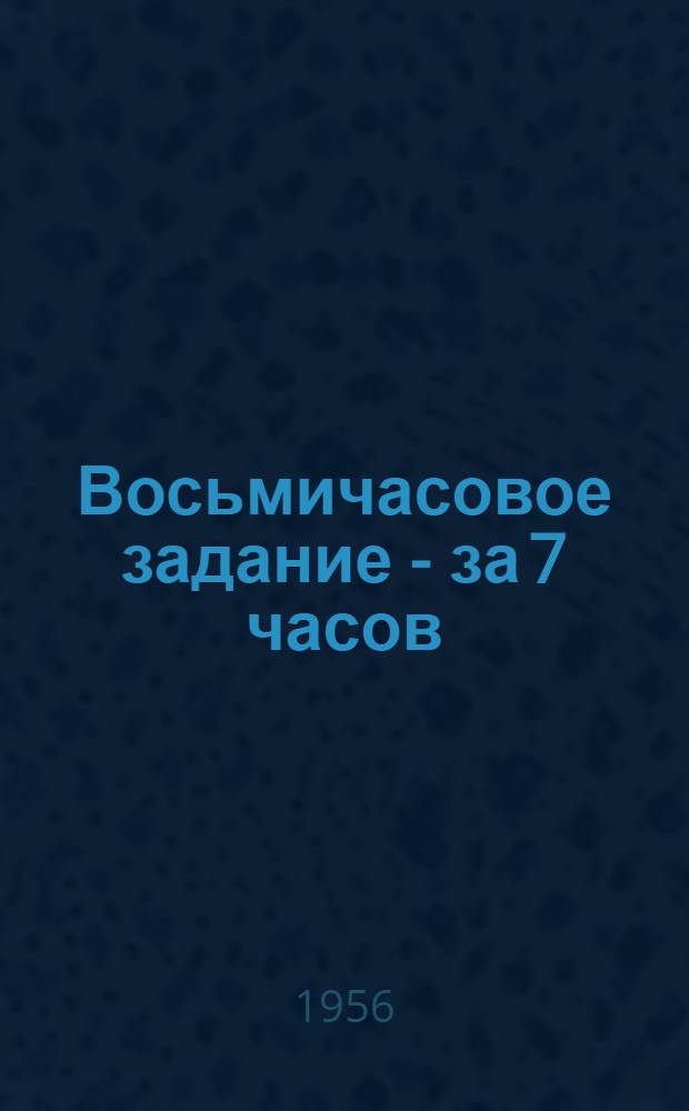 Восьмичасовое задание - за 7 часов : Об опыте работы мастера Куйбышевского завода "Автотрактородеталь" Г. Манухина и шлифовщицы А. Петряевой