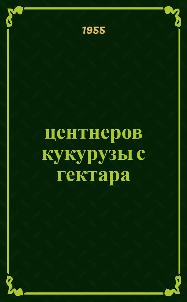 550 центнеров кукурузы с гектара : Опыт выращивания кукурузы на силос в колхозе "Ленинец" Трубчевского района Брян. обл