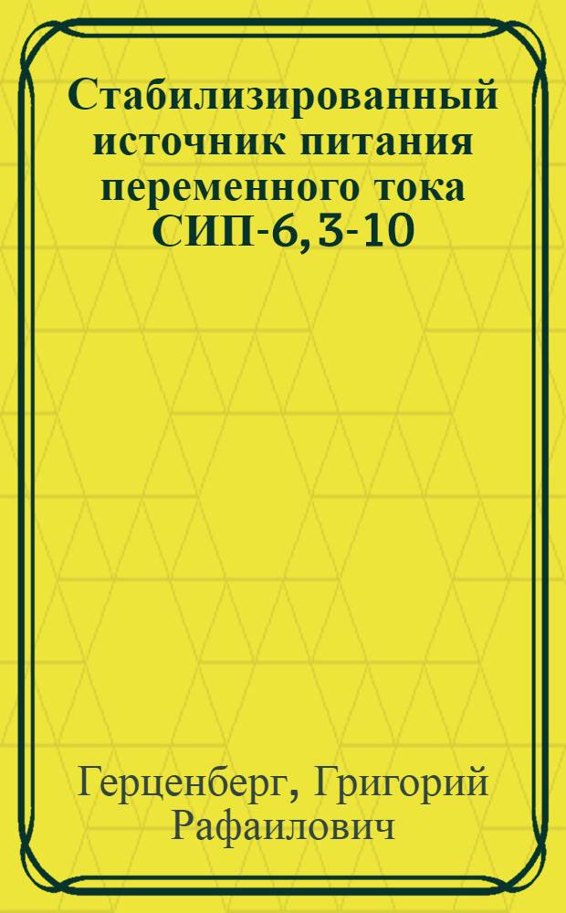 Стабилизированный источник питания переменного тока СИП-6, 3-10; Стабилизированный выпрямитель постоянного тока СВ-300-0,2 / Гостехника СССР. Акад. наук СССР. Филиал Всесоюз. ин-та науч. и техн. информации