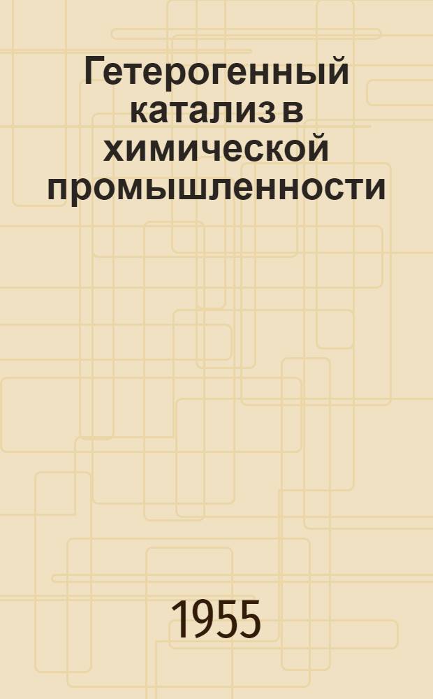 Гетерогенный катализ в химической промышленности : Материалы Всесоюз. совещания 1953 г