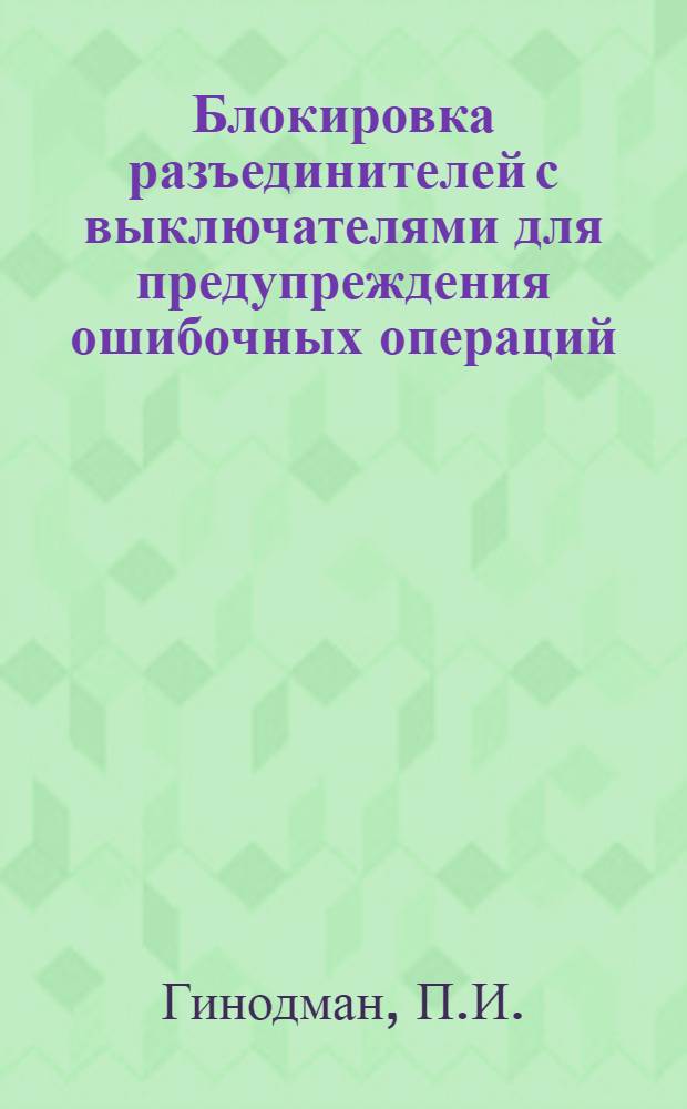 Блокировка разъединителей с выключателями для предупреждения ошибочных операций : (Системы П.И. Гинодмана)