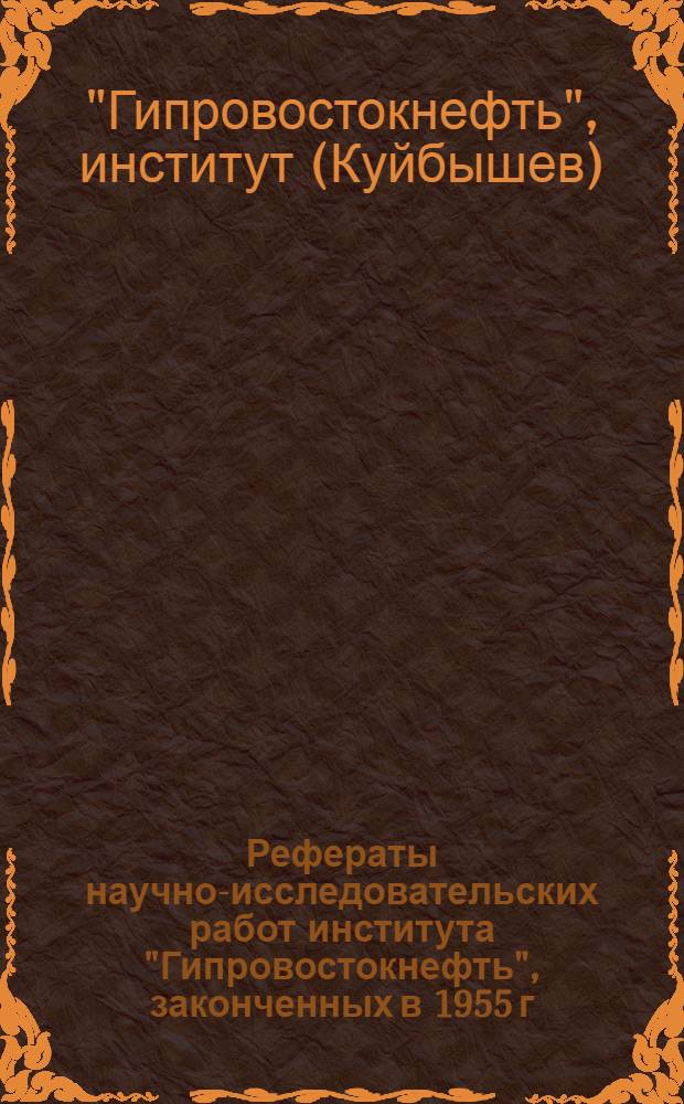 Рефераты научно-исследовательских работ института "Гипровостокнефть", законченных в 1955 г.