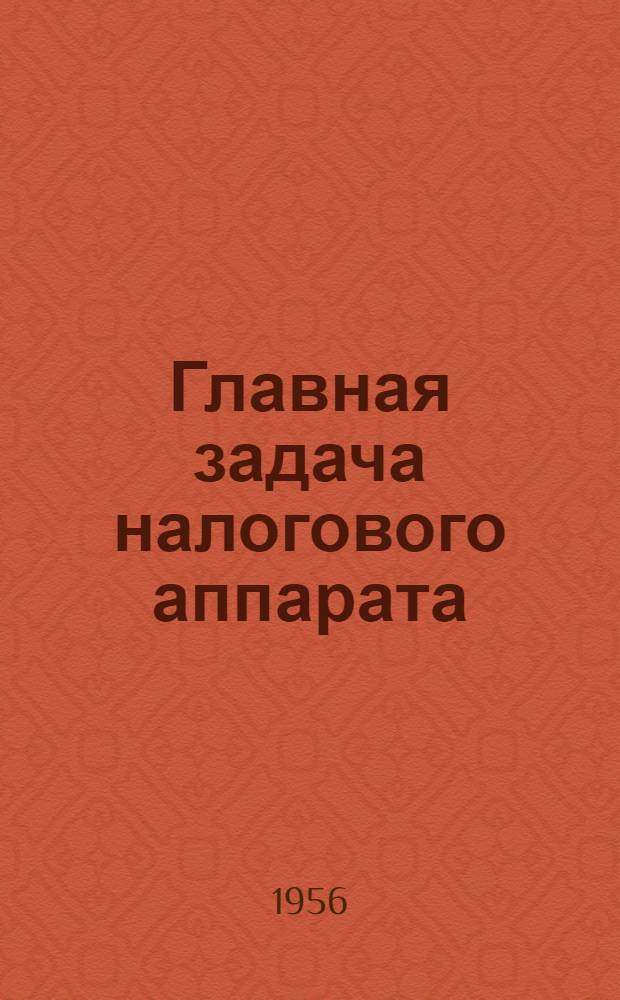 Главная задача налогового аппарата : Из опыта работы финорганов г. Иркутска : Сборник статей