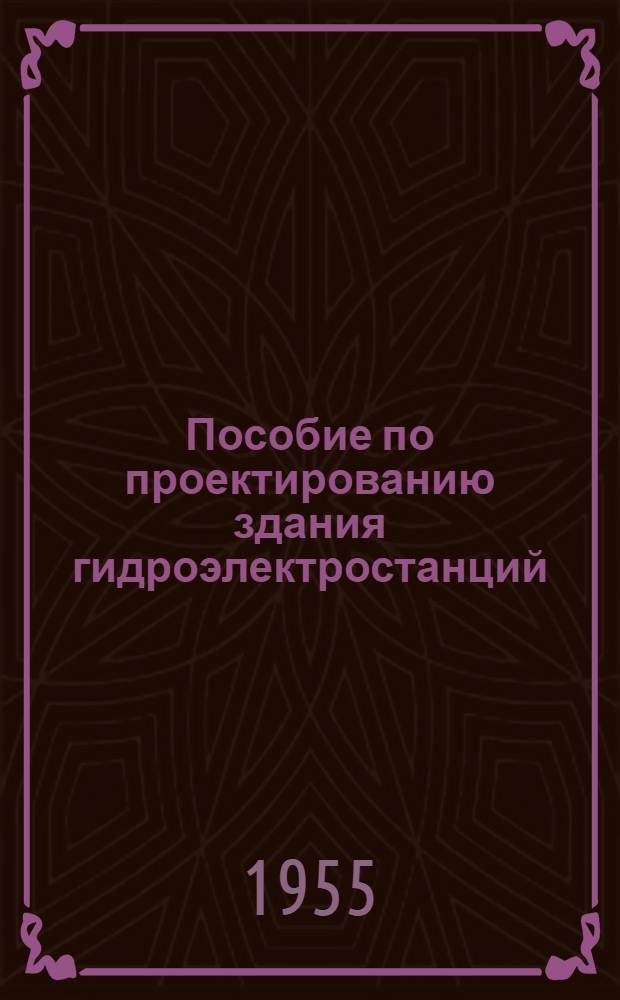 Пособие по проектированию здания гидроэлектростанций : (Гидроэнерг. часть)