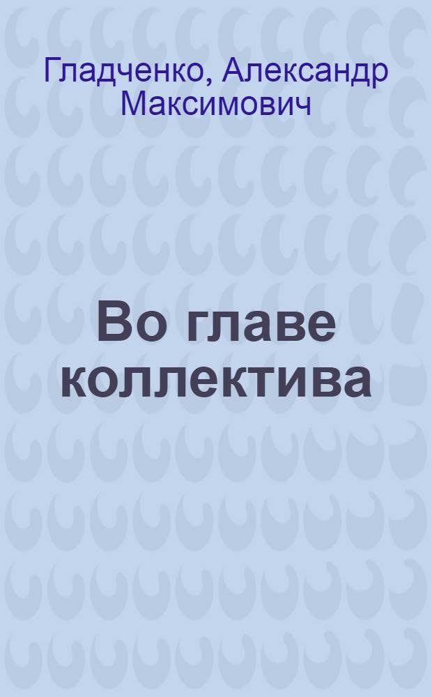 Во главе коллектива : (Из опыта работы парт. организации завода "Союзсовхозреммаш")