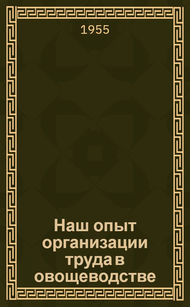 Наш опыт организации труда в овощеводстве : Колхоз им. Кирова, Котовского района Горьк. обл.