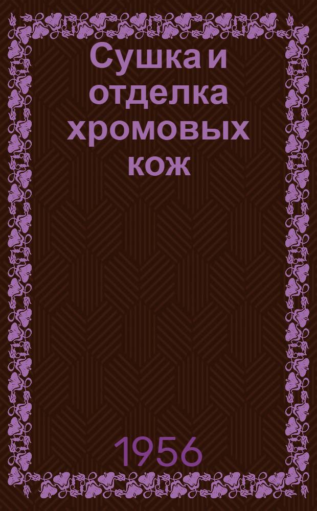 Сушка и отделка хромовых кож : (Из опыта работы Москожкомбината)