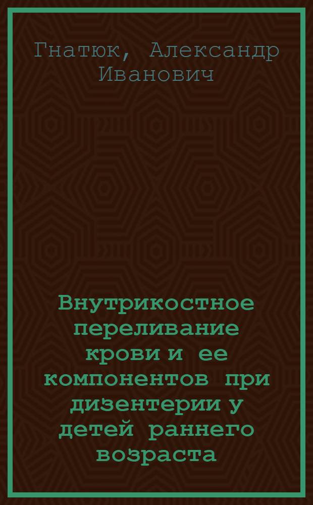 Внутрикостное переливание крови и ее компонентов при дизентерии у детей раннего возраста : Автореф. дис. на соискание учен. степени кандидата мед. наук