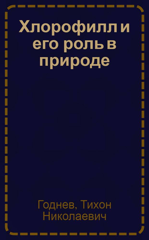 Хлорофилл и его роль в природе : (Конспект лекций по избр. главам физиологии растений)