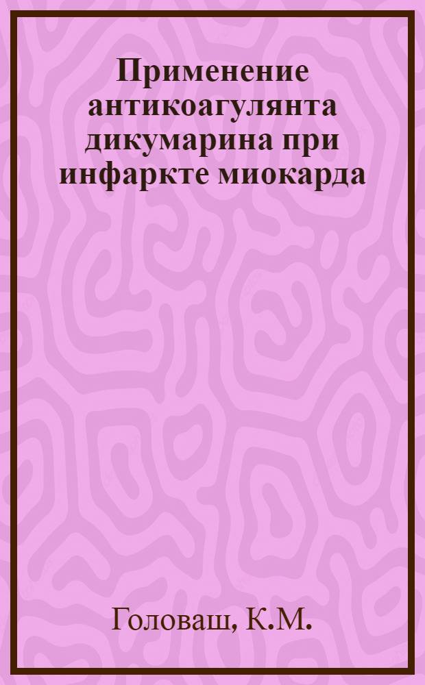 Применение антикоагулянта дикумарина при инфаркте миокарда : Автореферат дис. на соискание учен. степени кандидата мед. наук
