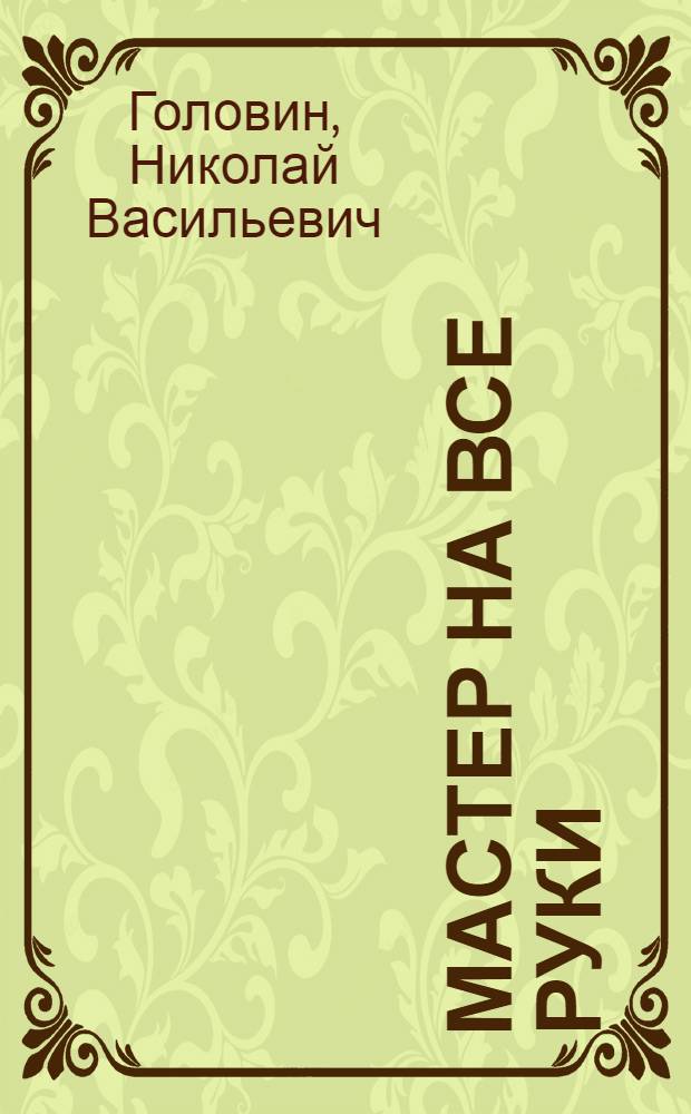Мастер на все руки : Самоделки из бумаги, картона, дерева, кусков ткани, стекла, школьные пособия, подвижные игрушки, маски, костюмы, писание шрифта, транспаранты, игротека