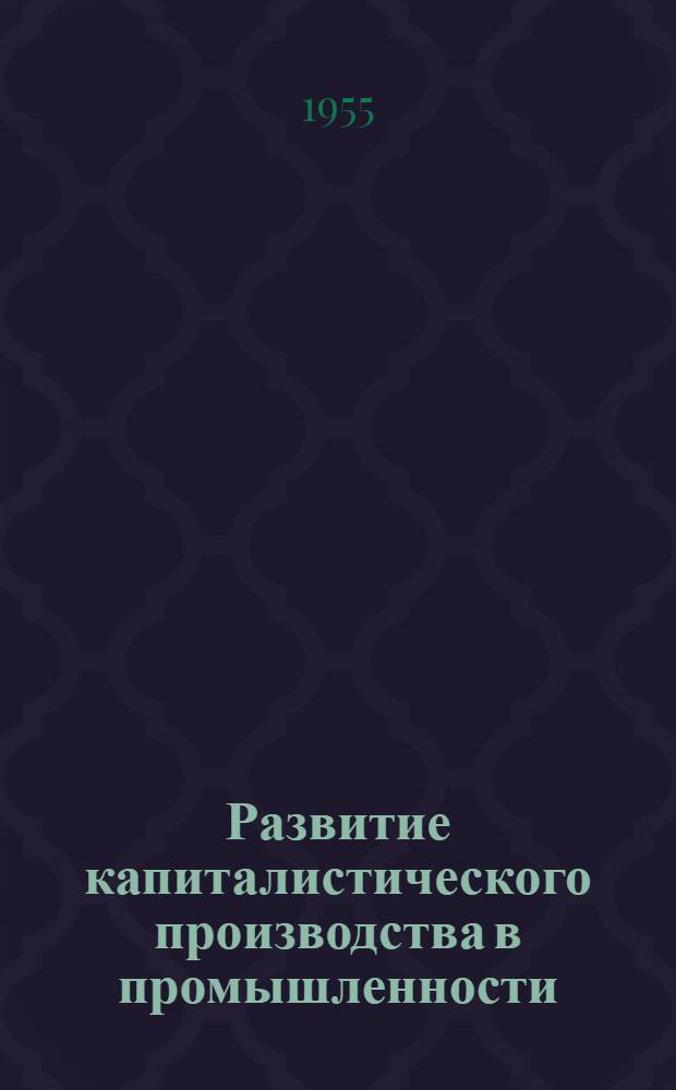 Развитие капиталистического производства в промышленности : Лекция по курсу полит. экономии