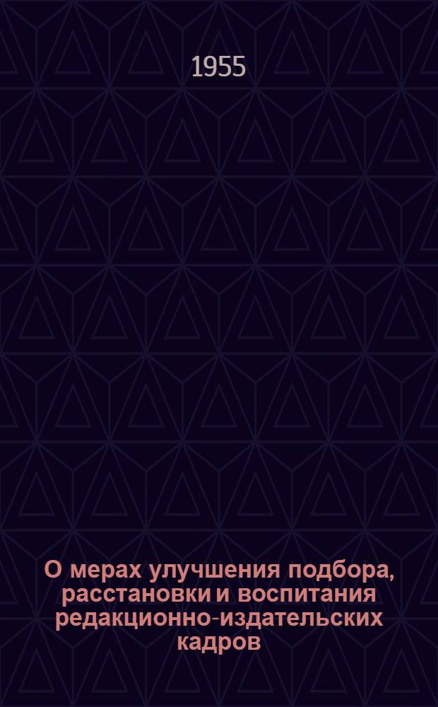 О мерах улучшения подбора, расстановки и воспитания редакционно-издательских кадров : Доклад