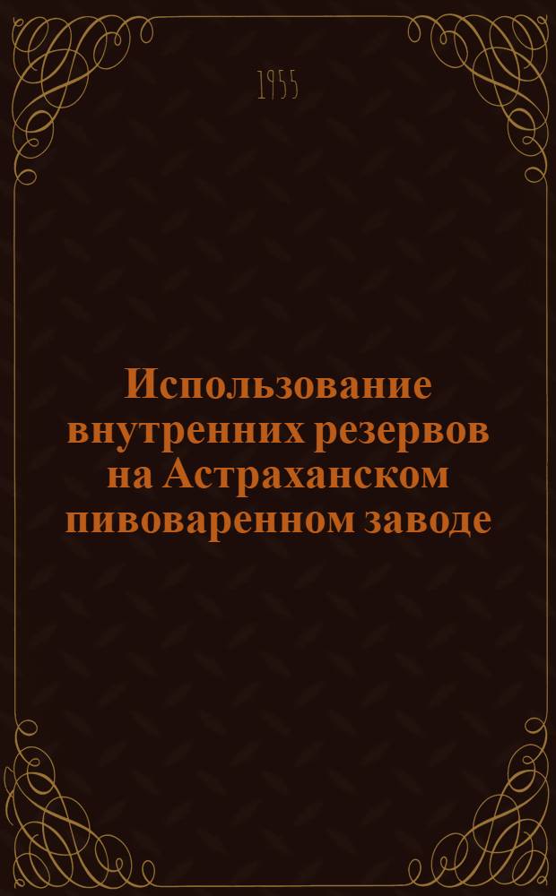 Использование внутренних резервов на Астраханском пивоваренном заводе : Предложение т. Гольденберга А.М