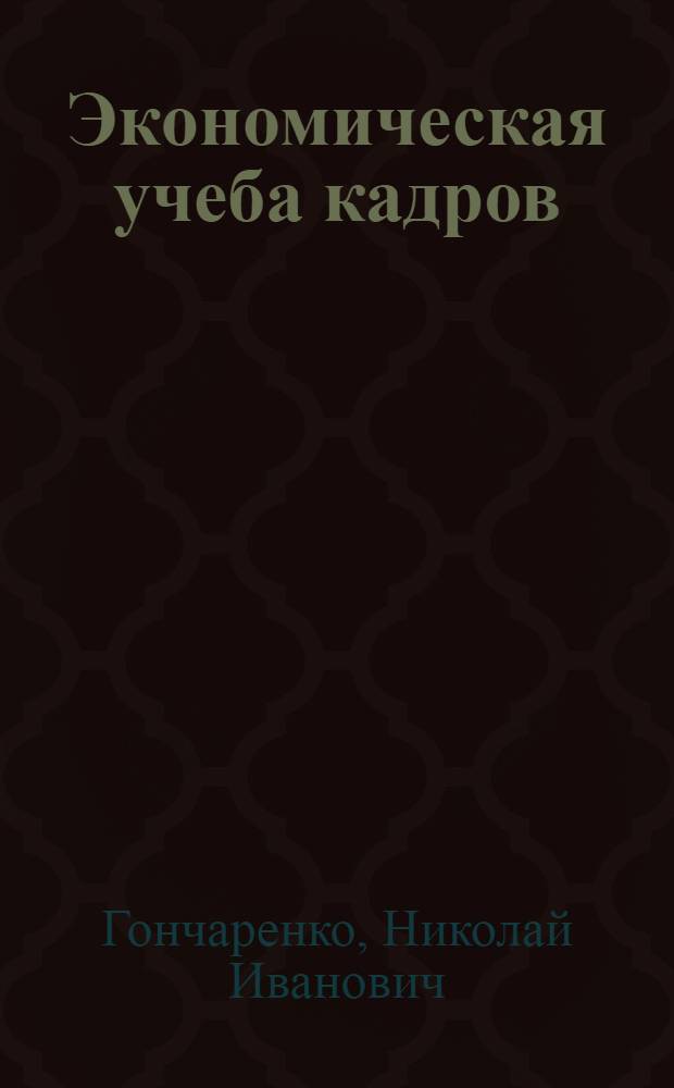 Экономическая учеба кадров : Из опыта работы теорет. семинара при парт. организации Енакиев. металлургич. завода по изучению вопросов экономики соц. пром. предприятий
