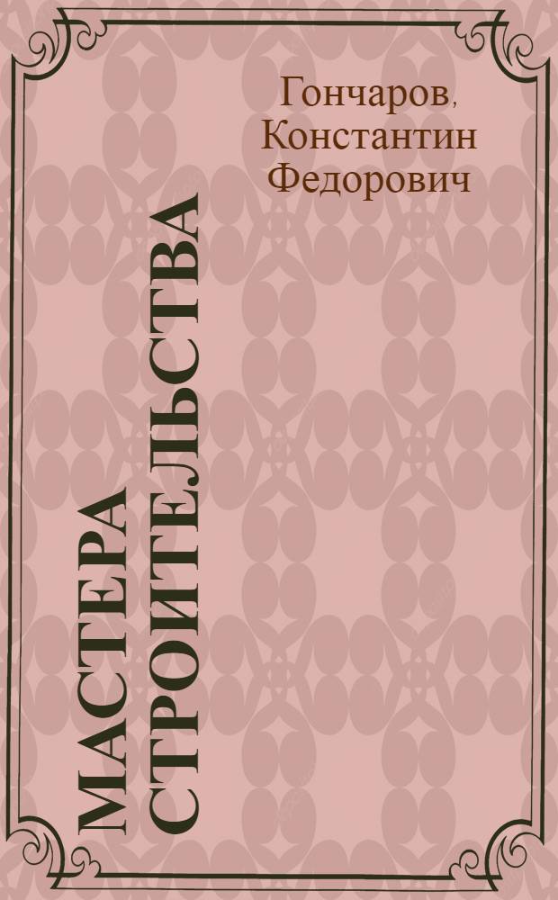 Мастера строительства : Бригадир штукатуров Е.Ф. Ананьин и экскаваторщик Г.М. Кирдяев
