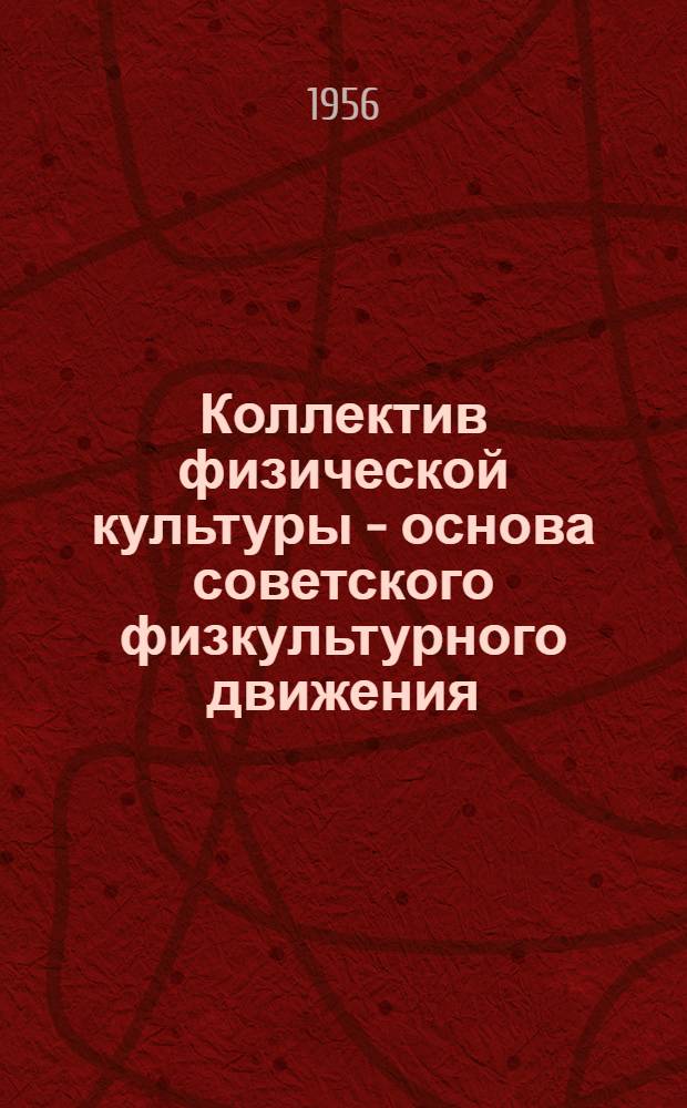 Коллектив физической культуры - основа советского физкультурного движения : В помощь активистам-физкультурникам