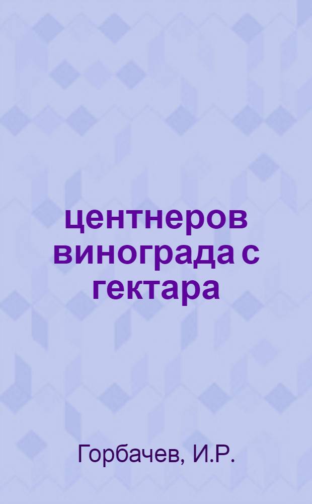 180 центнеров винограда с гектара : (Из опыта В.М. Цуркана, звеньевого колхоза им. Карла Маркса, Слободзейского района)