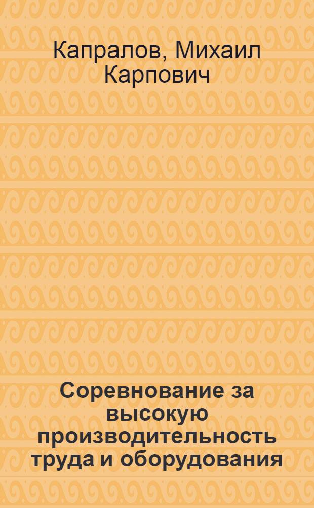 Соревнование за высокую производительность труда и оборудования : (Из опыта руководства производ. бригадой)