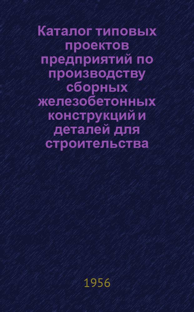Каталог типовых проектов предприятий по производству сборных железобетонных конструкций и деталей для строительства