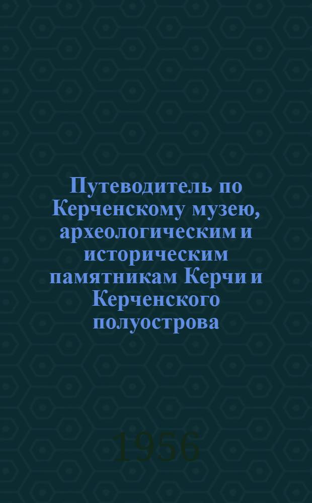 Путеводитель по Керченскому музею, археологическим и историческим памятникам Керчи и Керченского полуострова