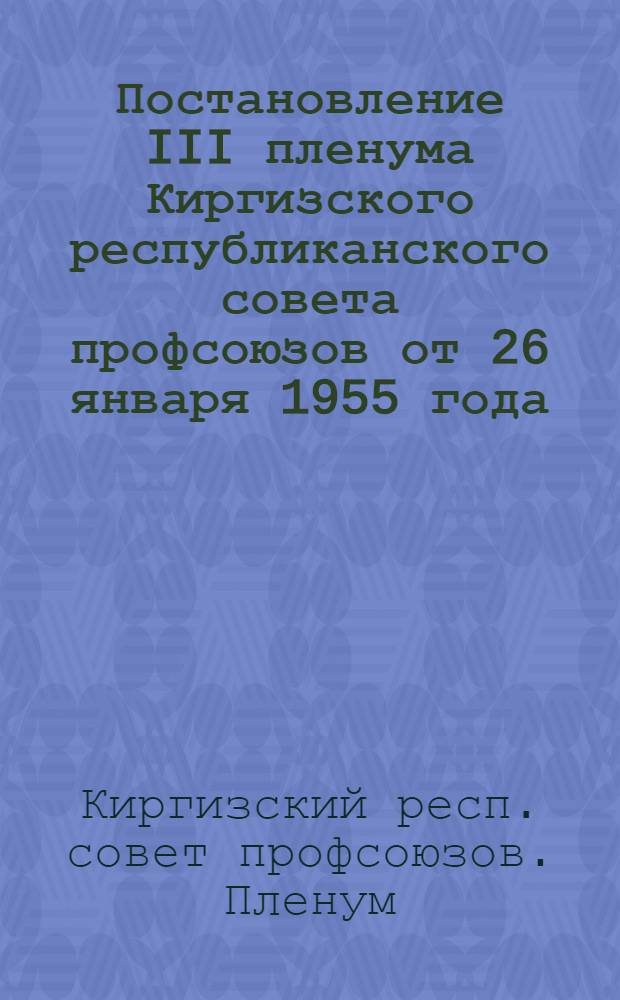 Постановление III пленума Киргизского республиканского совета профсоюзов от 26 января 1955 года. [О состоянии и мерах улучшения организационно-массовой работы в профсоюзных организациях профсоюзов рабочих угольной промышленности и работников культуры Киргизской ССР]