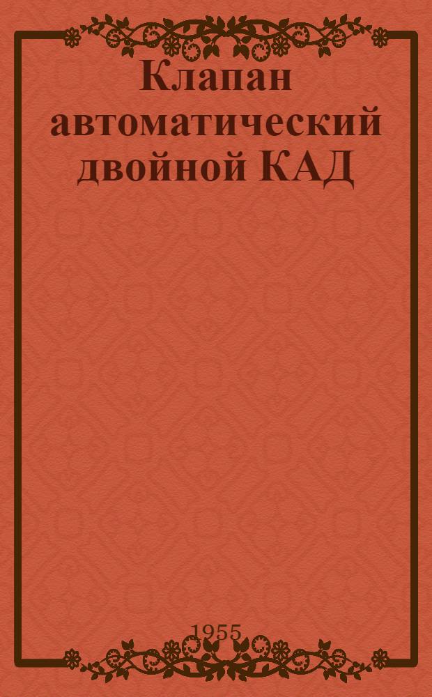 Клапан автоматический двойной КАД : Монтажно-эксплуатационная документация КАД МИ