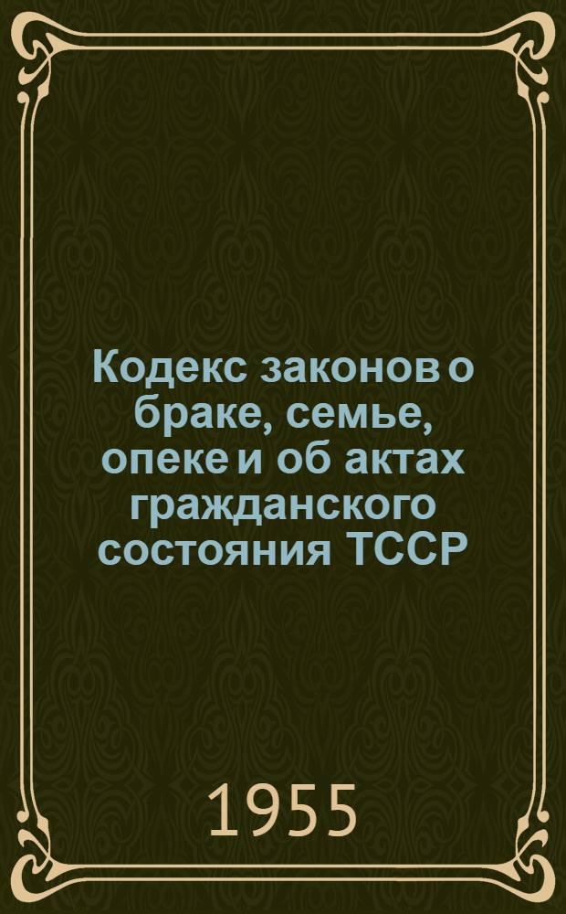 Кодекс законов о браке, семье, опеке и об актах гражданского состояния ТССР : Офиц. текст с изменениями на 1 окт. 1955 г. и с прил