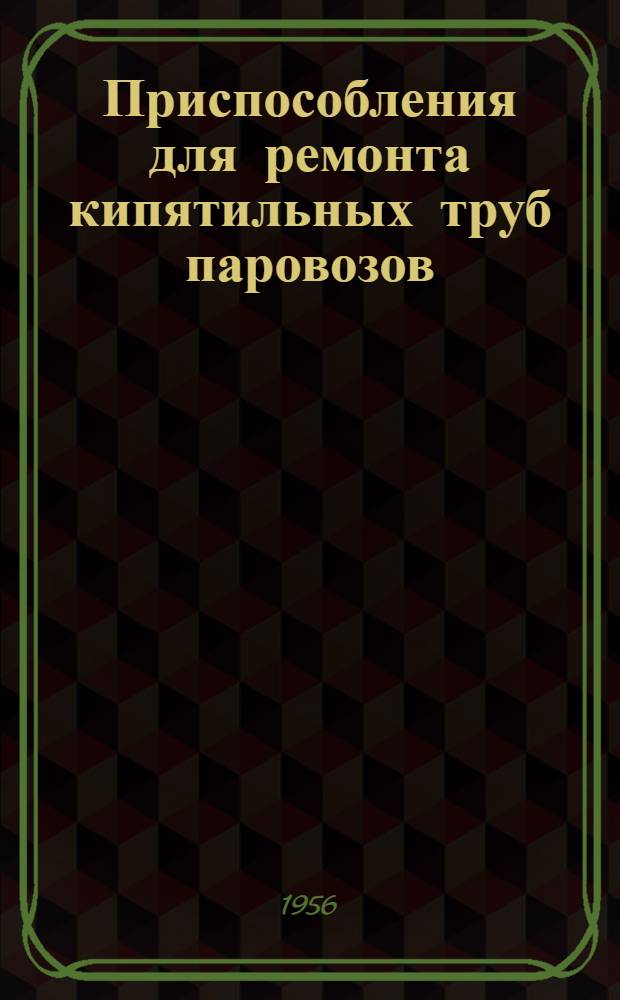 Приспособления для ремонта кипятильных труб паровозов : (Опыт Днепропетр. паровозоремонтного завода)