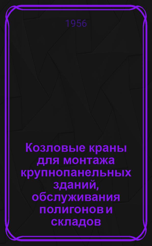 Козловые краны для монтажа крупнопанельных зданий, обслуживания полигонов и складов