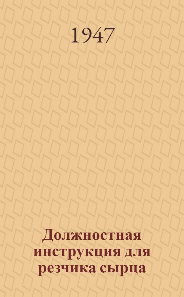 Должностная инструкция для резчика сырца : Утв. Главреспубликпромом МПСМ СССР 27/IV-1946 г.