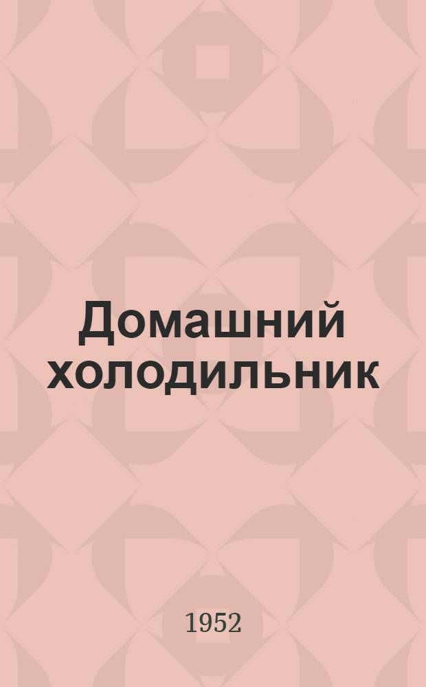 Домашний холодильник : Модель XIII-1А : Инструкция по эксплуатации и обслуживанию