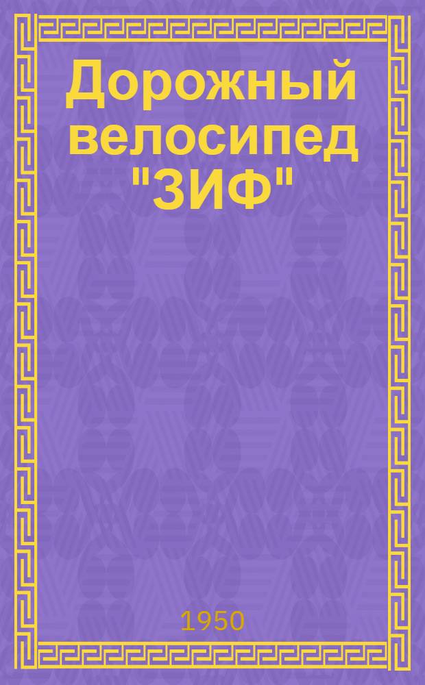 Дорожный велосипед "ЗИФ" : Мужской и женский : Устройство. Эксплуатация. Уход