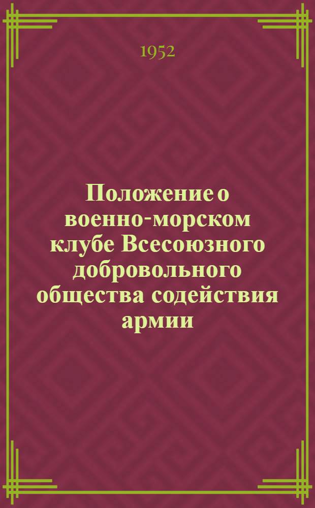 Положение о военно-морском клубе Всесоюзного добровольного общества содействия армии, авиации и флоту (ДОСААФ СССР) : Утв. 28/III 1952 г.