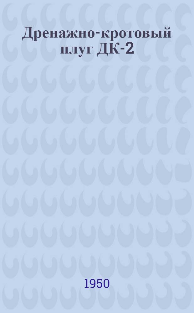 Дренажно-кротовый плуг ДК-2 : Устройство. Сборка. Применение. Уход