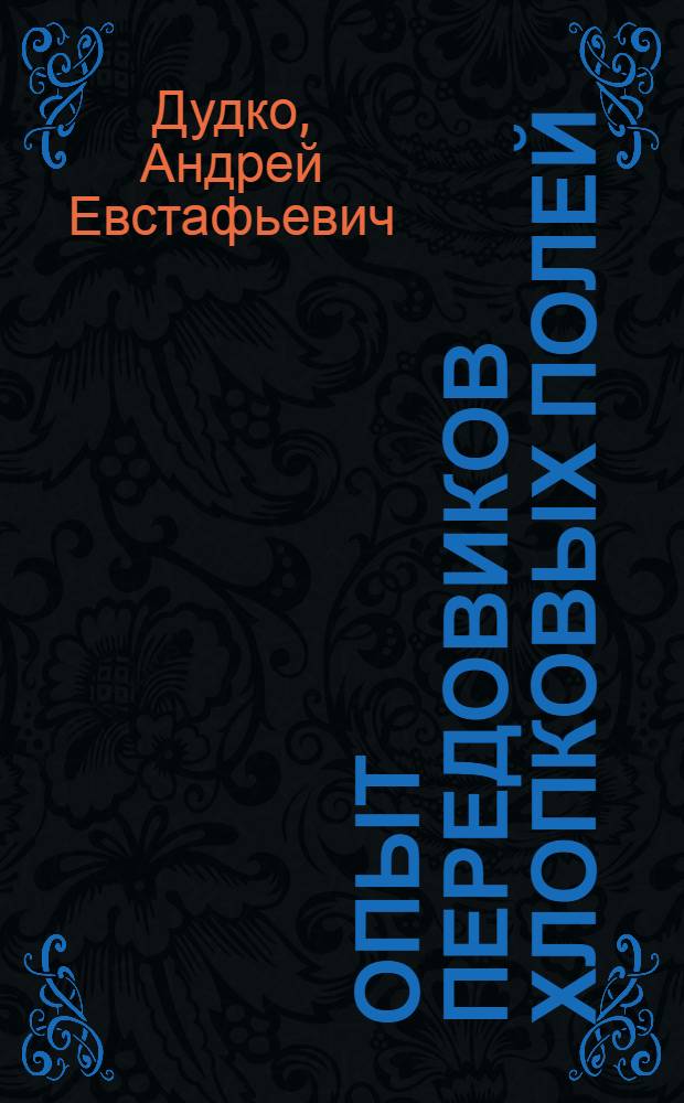 Опыт передовиков хлопковых полей : Лекция для трехлетних агротехн. курсов по массовой подготовке колхоз. кадров без отрыва от производства : Первый год обучения : Тема 21