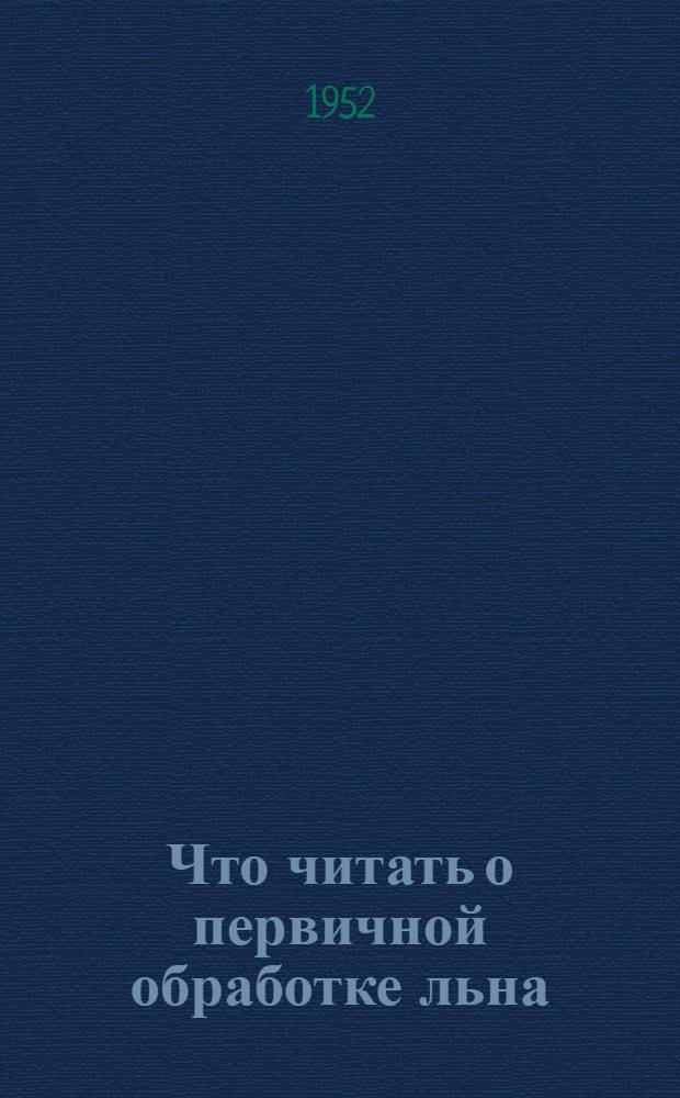 Что читать о первичной обработке льна : (Краткий указатель литературы)
