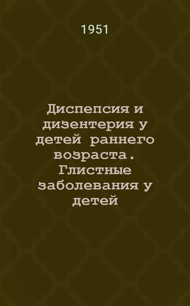 Диспепсия и дизентерия у детей раннего возраста. Глистные заболевания у детей